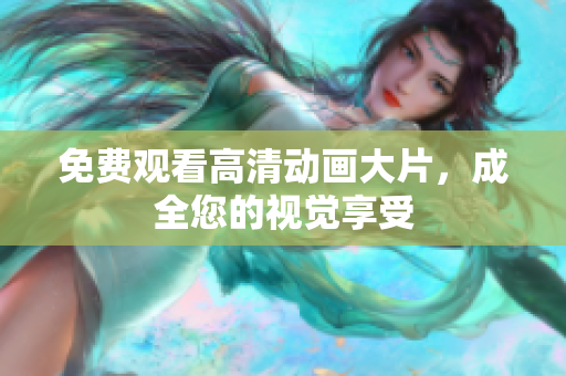 免费观看高清动画大片，成全您的视觉享受