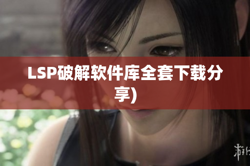 LSP破解软件库全套下载分享)