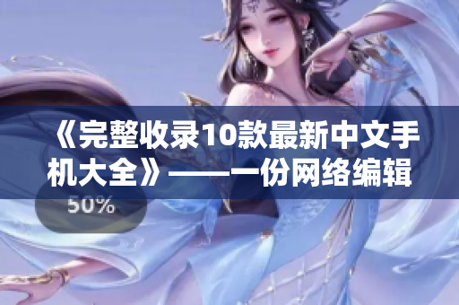 《完整收录10款最新中文手机大全》——一份网络编辑的推荐清单