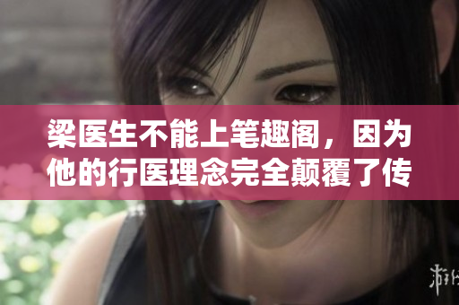 梁医生不能上笔趣阁，因为他的行医理念完全颠覆了传统治疗方法