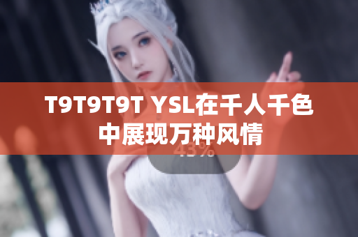 T9T9T9T YSL在千人千色中展现万种风情
