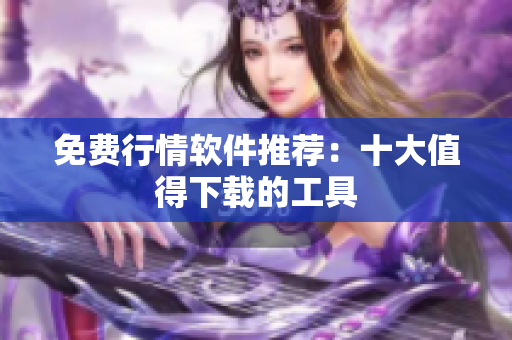 免费行情软件推荐：十大值得下载的工具