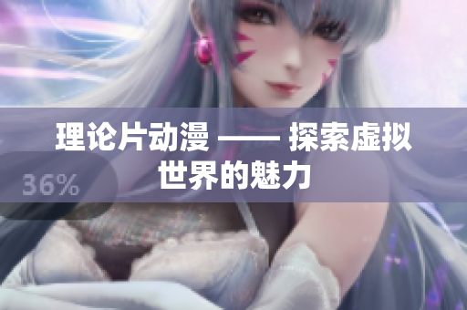 理论片动漫 —— 探索虚拟世界的魅力