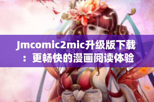 Jmcomic2mic升级版下载：更畅快的漫画阅读体验