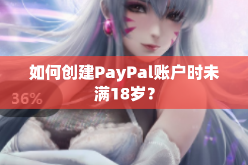 如何创建PayPal账户时未满18岁？