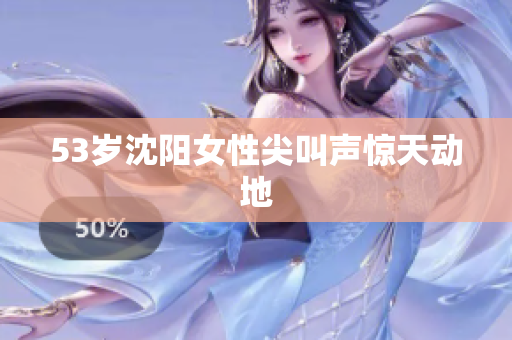 53岁沈阳女性尖叫声惊天动地