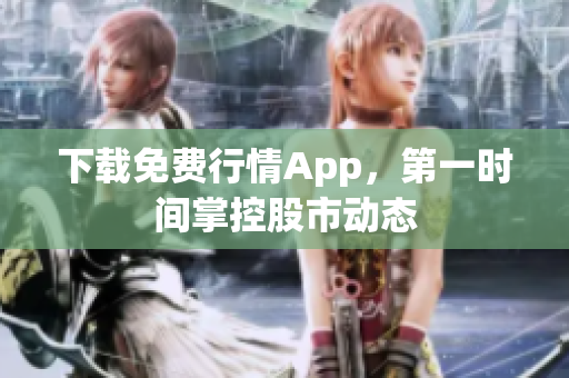 下载免费行情App，第一时间掌控股市动态