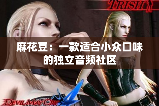 麻花豆：一款适合小众口味的独立音频社区