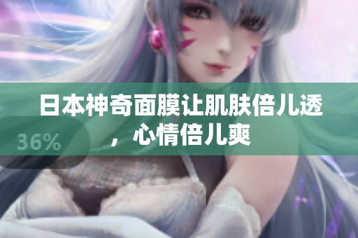 日本神奇面膜让肌肤倍儿透，心情倍儿爽