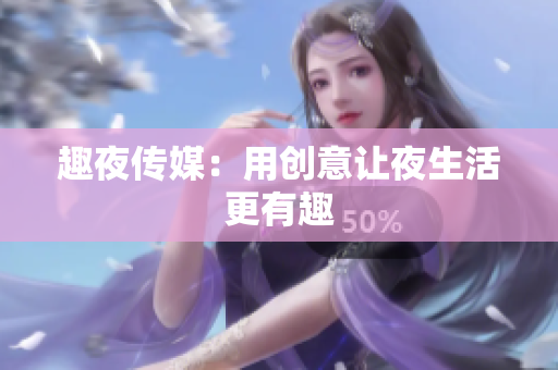 趣夜传媒：用创意让夜生活更有趣
