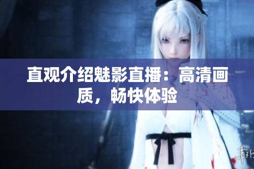 直观介绍魅影直播：高清画质，畅快体验