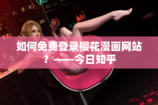 如何免费登录樱花漫画网站？——今日知乎