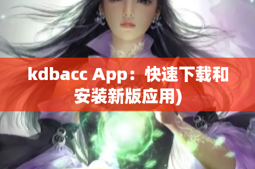 kdbacc App：快速下载和安装新版应用)