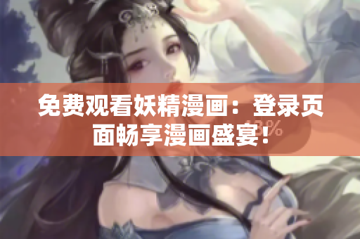 免费观看妖精漫画：登录页面畅享漫画盛宴！