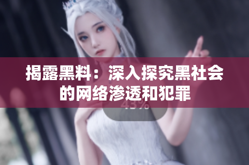 揭露黑料：深入探究黑社会的网络渗透和犯罪