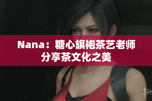 Nana：糖心旗袍茶艺老师分享茶文化之美