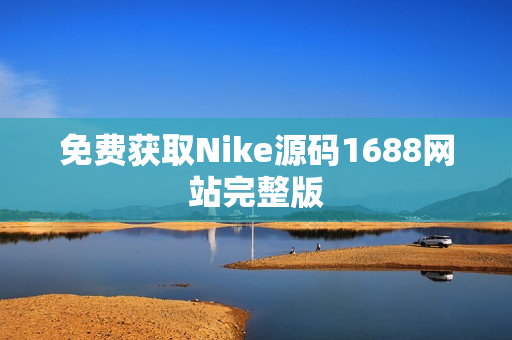 免费获取Nike源码1688网站完整版