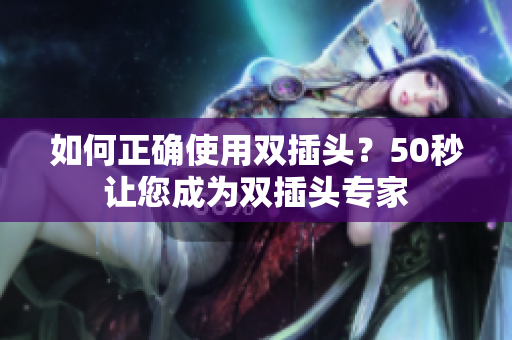 如何正确使用双插头？50秒让您成为双插头专家