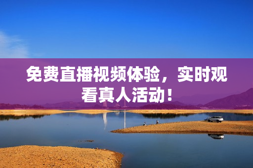 免费直播视频体验，实时观看真人活动！