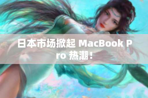 日本市场掀起 MacBook Pro 热潮！