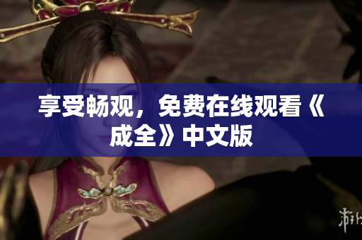 享受畅观，免费在线观看《成全》中文版