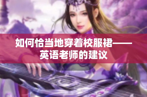 如何恰当地穿着校服裙——英语老师的建议