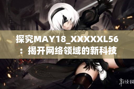 探究MAY18_XXXXXL56：揭开网络领域的新科技