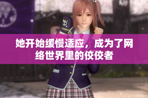 她开始缓慢适应，成为了网络世界里的佼佼者