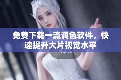 免费下载一流调色软件，快速提升大片视觉水平