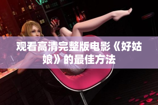 观看高清完整版电影《好姑娘》的最佳方法
