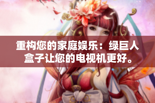 重构您的家庭娱乐：绿巨人盒子让您的电视机更好。