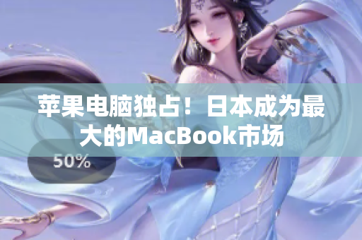 苹果电脑独占！日本成为最大的MacBook市场