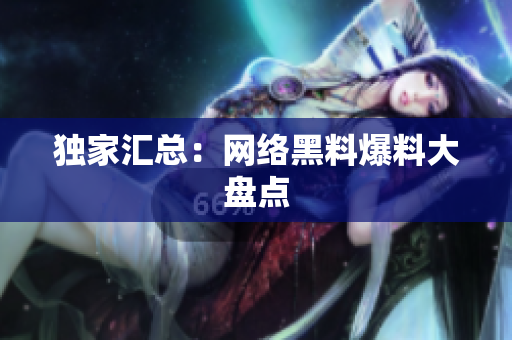 独家汇总：网络黑料爆料大盘点