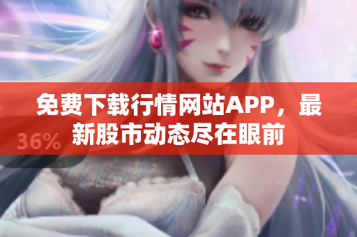 免费下载行情网站APP，最新股市动态尽在眼前