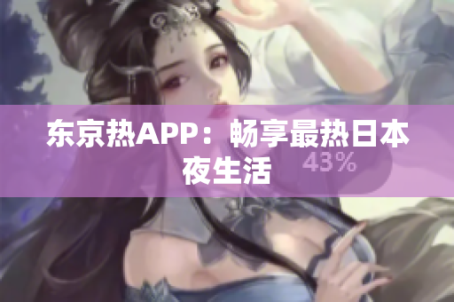 东京热APP：畅享最热日本夜生活