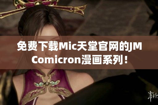 免费下载Mic天堂官网的JMComicron漫画系列！