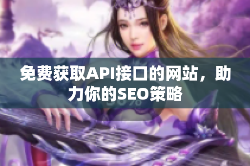 免费获取API接口的网站，助力你的SEO策略