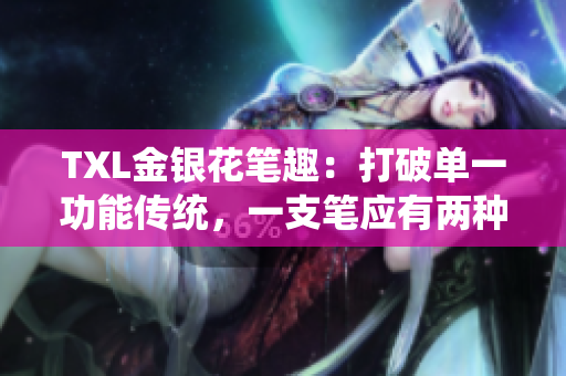 TXL金银花笔趣：打破单一功能传统，一支笔应有两种用途