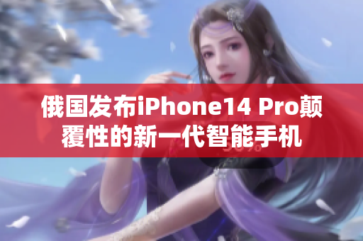 俄国发布iPhone14 Pro颠覆性的新一代智能手机