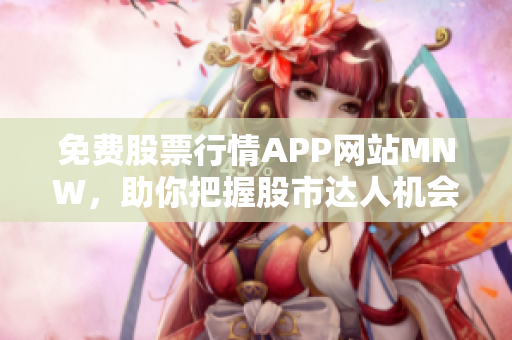 免费股票行情APP网站MNW，助你把握股市达人机会！