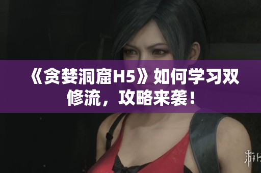 《贪婪洞窟H5》如何学习双修流，攻略来袭！