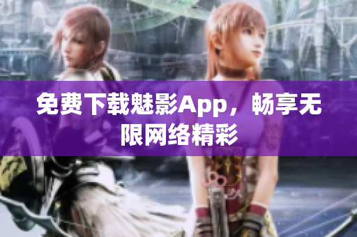 免费下载魅影App，畅享无限网络精彩