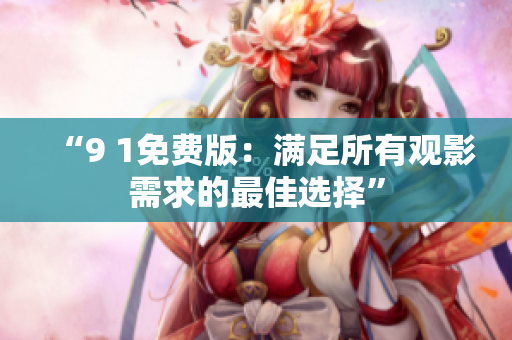 “9 1免费版：满足所有观影需求的最佳选择”