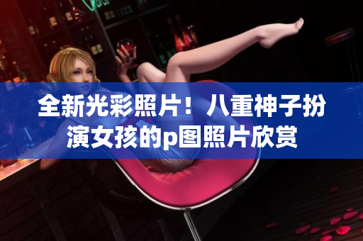 全新光彩照片！八重神子扮演女孩的p图照片欣赏