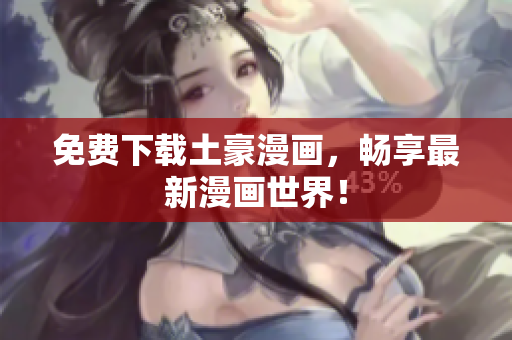 免费下载土豪漫画，畅享最新漫画世界！