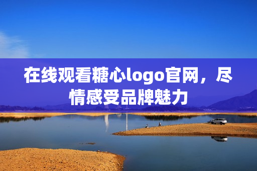 在线观看糖心logo官网，尽情感受品牌魅力