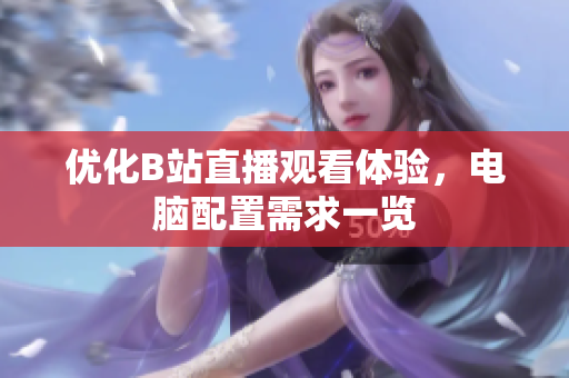 优化B站直播观看体验，电脑配置需求一览