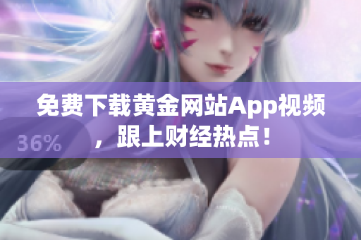 免费下载黄金网站App视频，跟上财经热点！