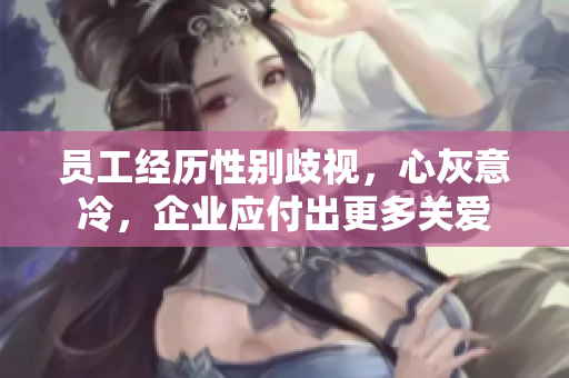 员工经历性别歧视，心灰意冷，企业应付出更多关爱