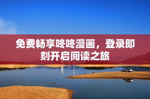 免费畅享咚咚漫画，登录即刻开启阅读之旅